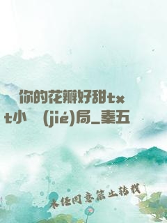 寶貝你的花瓣好甜txt小說結(jié)局