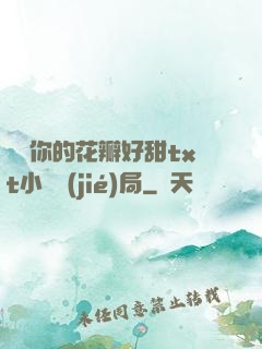 寶貝你的花瓣好甜txt小說結(jié)局