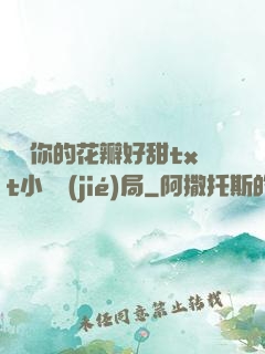 寶貝你的花瓣好甜txt小說結(jié)局