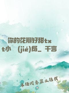 寶貝你的花瓣好甜txt小說結(jié)局