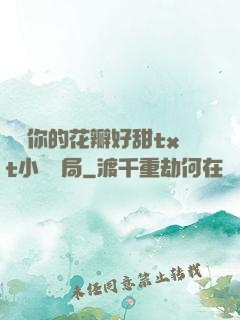 寶貝你的花瓣好甜txt小說結局