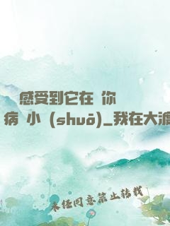 寶貝感受到它在愛你嗎病嬌小說(shuō)