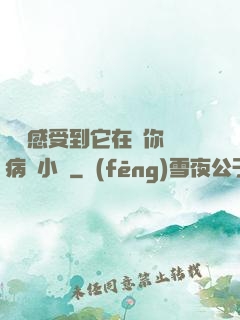 寶貝感受到它在愛你嗎病嬌小說