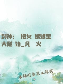 封神：從抱女媧娘娘金大腿開始