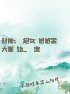 封神：從抱女媧娘娘金大腿開始