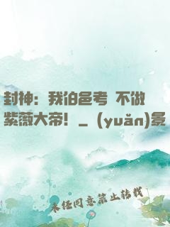 封神：我伯邑考絕不做紫薇大帝！