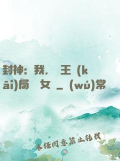 封神：我，紂王開(kāi)局劍斬女媧