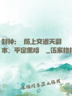 封神：開局上交遮天副本，平定黑暗動亂