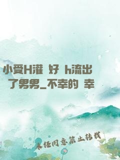 小受H灌滿好漲h流出來了男男
