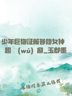 少年巨物征服各路女神筆趣閣無(wú)彈窗