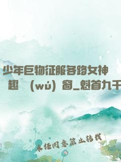 少年巨物征服各路女神筆趣閣無(wú)彈窗