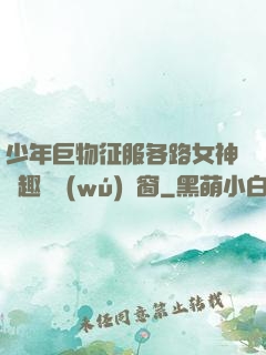 少年巨物征服各路女神筆趣閣無(wú)彈窗