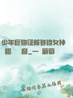 少年巨物征服各路女神筆趣閣無彈窗