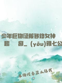 少年巨物征服各路女神筆趣閣無彈窗