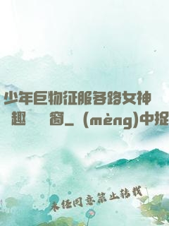 少年巨物征服各路女神筆趣閣無彈窗