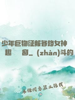 少年巨物征服各路女神筆趣閣無彈窗