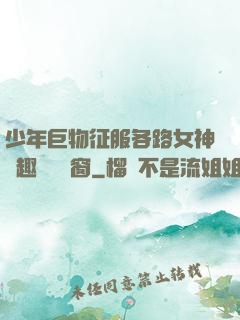 少年巨物征服各路女神筆趣閣無彈窗