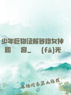 少年巨物征服各路女神筆趣閣無彈窗