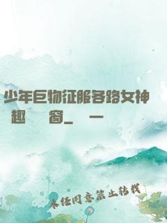 少年巨物征服各路女神筆趣閣無彈窗