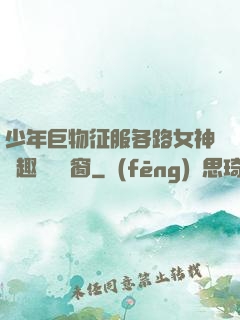 少年巨物征服各路女神筆趣閣無彈窗