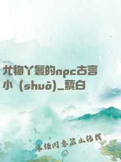 尤物丫鬟的npc古言小說(shuō)