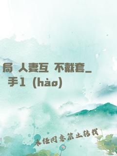 局長人妻互換不戴套