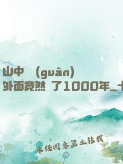 山中閉關(guān)外面竟然過了1000年