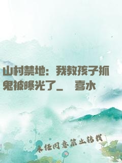 山村禁地：我教孩子抓鬼被曝光了