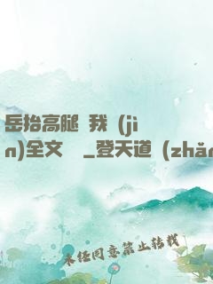 岳抬高腿讓我進(jìn)全文閱讀
