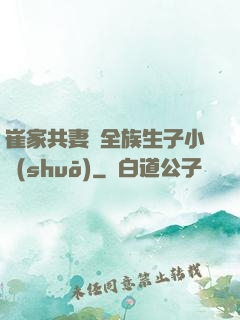 崔家共妻給全族生子小說(shuō)