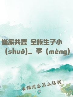 崔家共妻給全族生子小說(shuō)