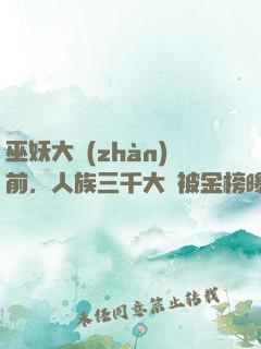 巫妖大戰(zhàn)前，人族三千大羅被金榜曝光了
