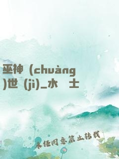 巫神創(chuàng)世紀(jì)