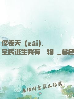 席卷天災(zāi)，全民逃生我有億萬物資