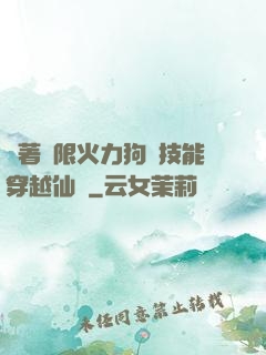 帶著無限火力狗頭技能穿越仙俠