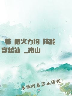 帶著無限火力狗頭技能穿越仙俠