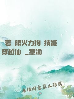 帶著無限火力狗頭技能穿越仙俠