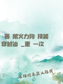 帶著無限火力狗頭技能穿越仙俠