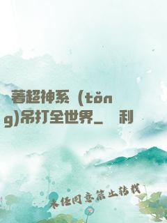 帶著超神系統(tǒng)吊打全世界