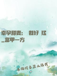 幸孕甜妻：總裁好兇猛