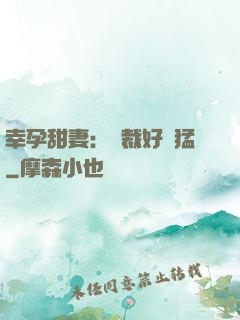 幸孕甜妻：總裁好兇猛