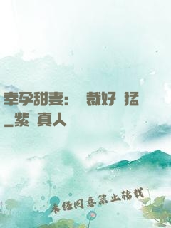 幸孕甜妻：總裁好兇猛