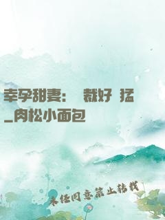 幸孕甜妻：總裁好兇猛