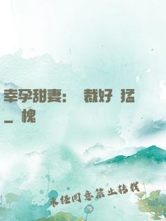 幸孕甜妻：總裁好兇猛