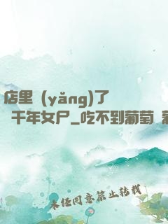 店里養(yǎng)了個千年女尸