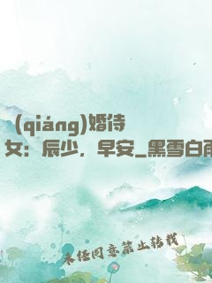 強(qiáng)婚侍女：辰少，早安
