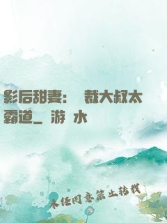 影后甜妻：總裁大叔太霸道