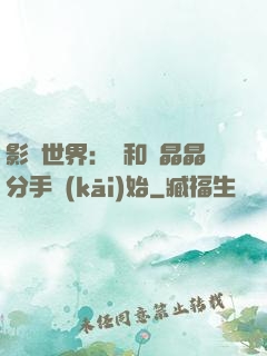 影視世界：從和喬晶晶分手開(kāi)始