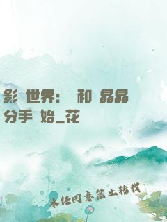影視世界：從和喬晶晶分手開始