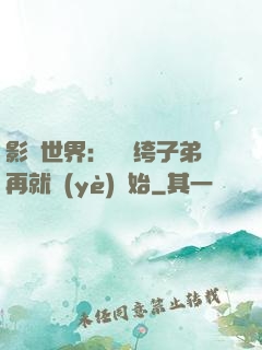 影視世界：從紈绔子弟再就業(yè)開始